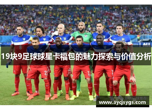 19块9足球球星卡福包的魅力探索与价值分析