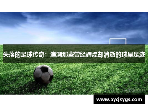 失落的足球传奇：追溯那些曾经辉煌却消逝的球星足迹