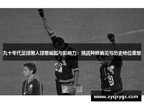 九十年代足球黑人球星崛起与影响力：挑战种族偏见与历史地位重塑