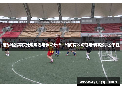 足球比赛弃权处理规则与争议分析：如何有效规范与保障赛事公平性