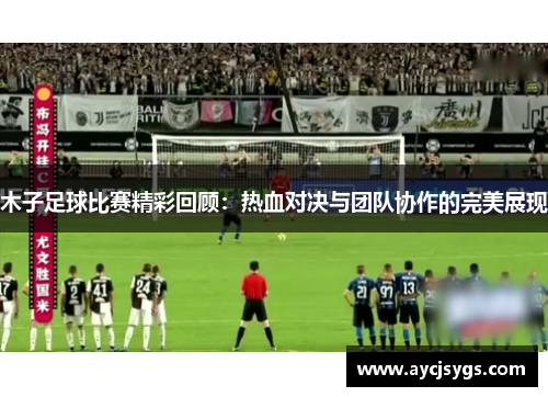 木子足球比赛精彩回顾：热血对决与团队协作的完美展现