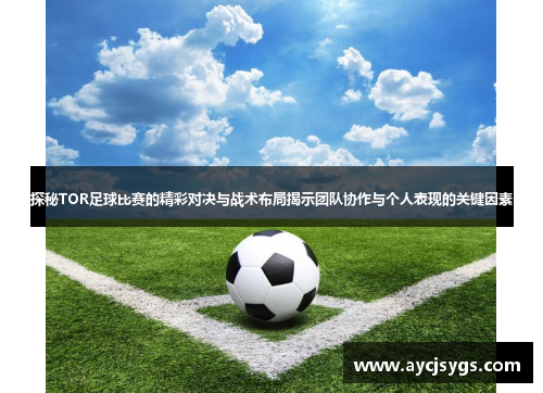 探秘TOR足球比赛的精彩对决与战术布局揭示团队协作与个人表现的关键因素