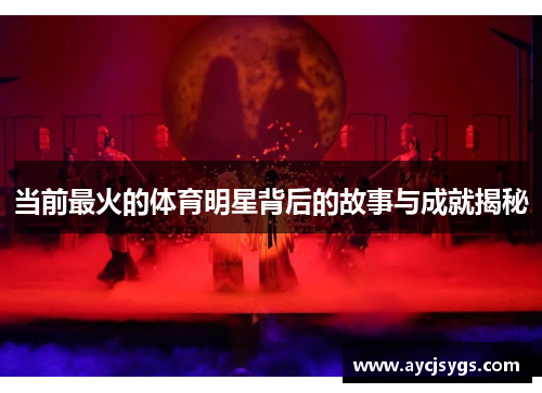 当前最火的体育明星背后的故事与成就揭秘