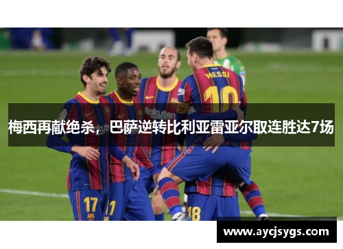 梅西再献绝杀，巴萨逆转比利亚雷亚尔取连胜达7场