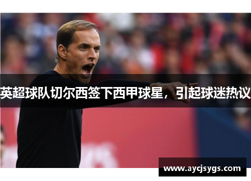 英超球队切尔西签下西甲球星，引起球迷热议