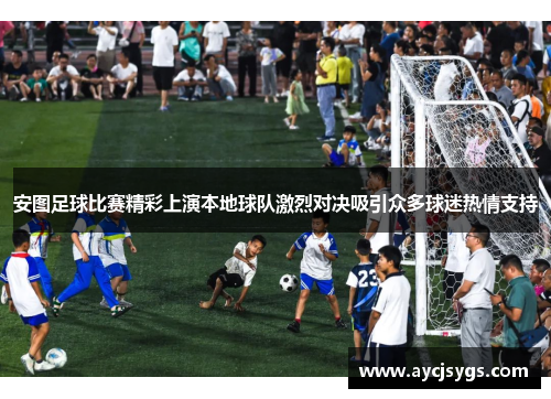 安图足球比赛精彩上演本地球队激烈对决吸引众多球迷热情支持