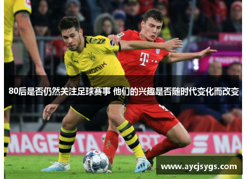 80后是否仍然关注足球赛事 他们的兴趣是否随时代变化而改变